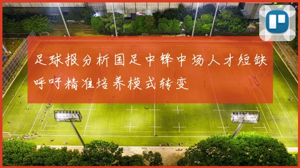 足球报分析国足中锋中场人才短缺呼吁精准培养模式转变