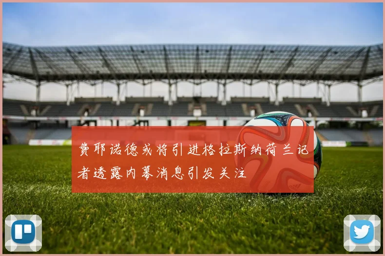 费耶诺德或将引进格拉斯纳荷兰记者透露内幕消息引发关注
