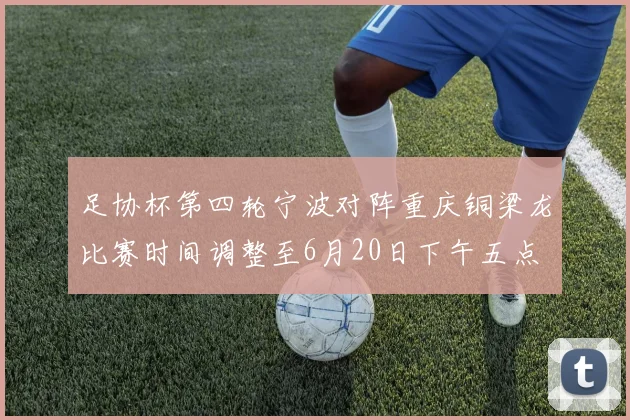 足协杯第四轮宁波对阵重庆铜梁龙比赛时间调整至6月20日下午五点