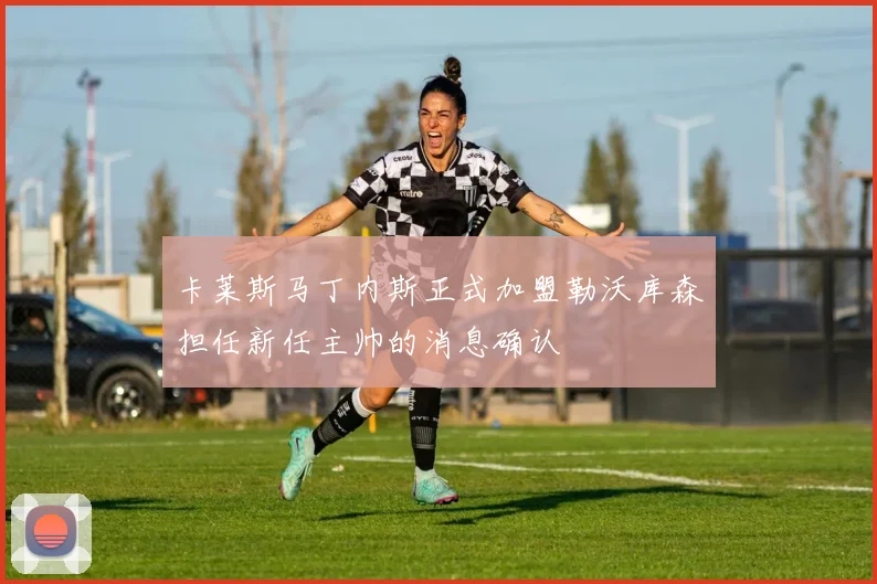 卡莱斯马丁内斯正式加盟勒沃库森担任新任主帅的消息确认