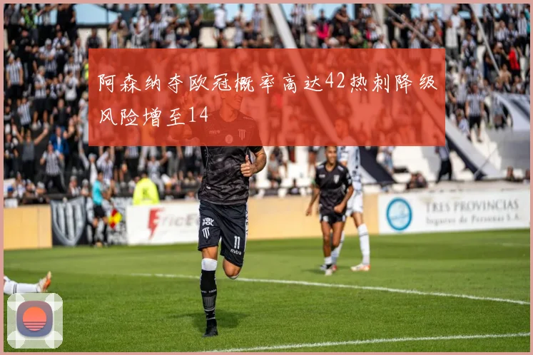 阿森纳夺欧冠概率高达42热刺降级风险增至14