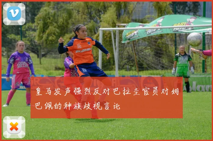 皇马发声强烈反对巴拉圭官员对姆巴佩的种族歧视言论