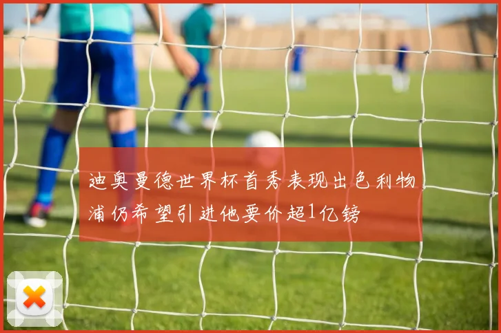迪奥曼德世界杯首秀表现出色利物浦仍希望引进他要价超1亿镑