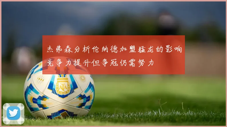 杰弗森分析伦纳德加盟猛龙的影响竞争力提升但争冠仍需努力