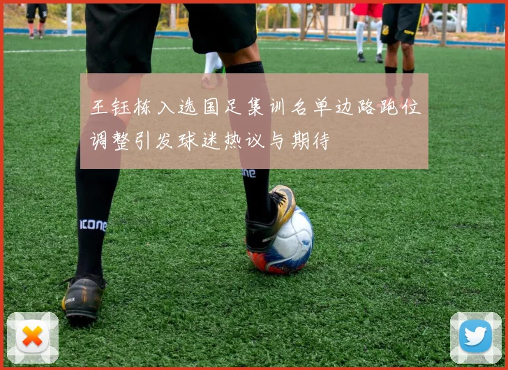 王钰栋入选国足集训名单边路跑位调整引发球迷热议与期待