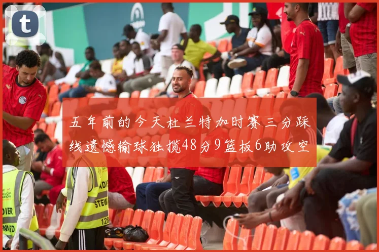 五年前的今天杜兰特加时赛三分踩线遗憾输球独揽48分9篮板6助攻空砍成悲剧