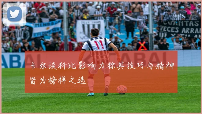 卡尔谈科比影响力称其技巧与精神皆为榜样之选