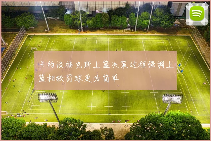 卡约谈福克斯上篮决策过程强调上篮相较罚球更为简单