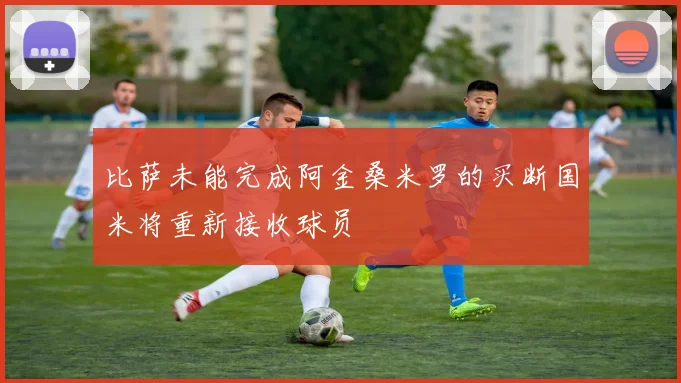 比萨未能完成阿金桑米罗的买断国米将重新接收球员